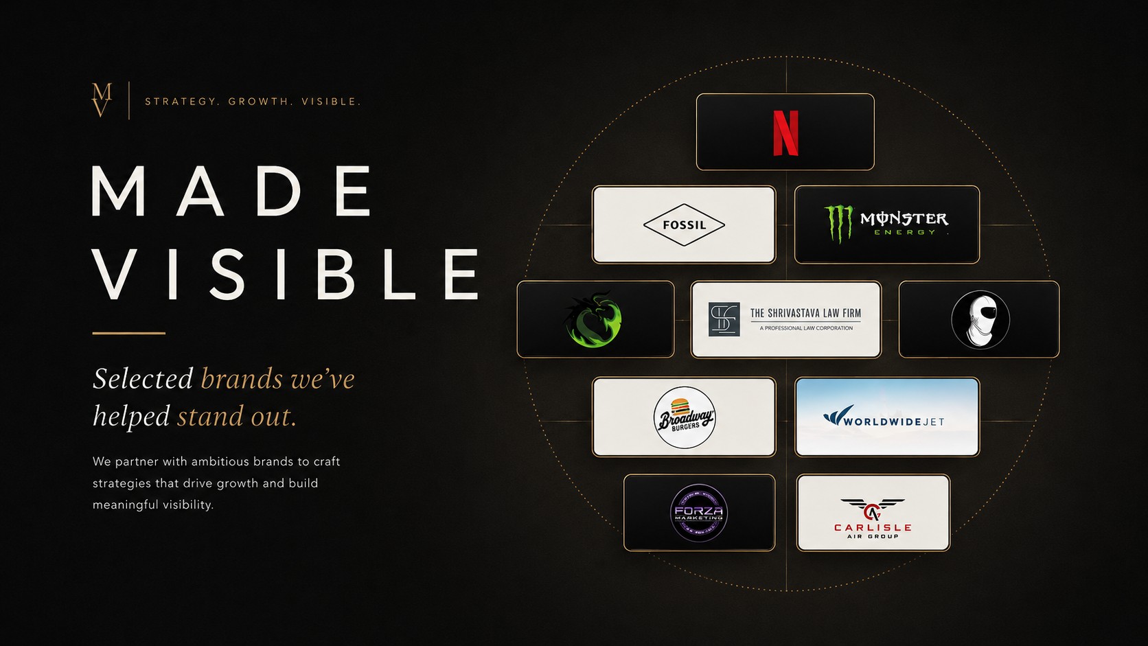 Made Visible — selected brands we’ve helped stand out: Netflix, Monster Energy, Fossil, Dragons Breath, Masked Entities, The Shirvanian Law Firm, Broadway Burgers, World Wide Jet, Forza Motorsports and Carlisle Air Group